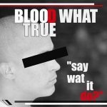 Blood What True — Say Wat It Do?
